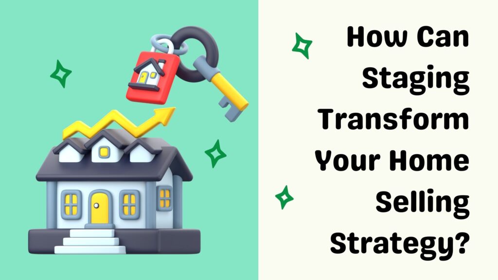 How Can Staging Transform Your Home Selling Strategy