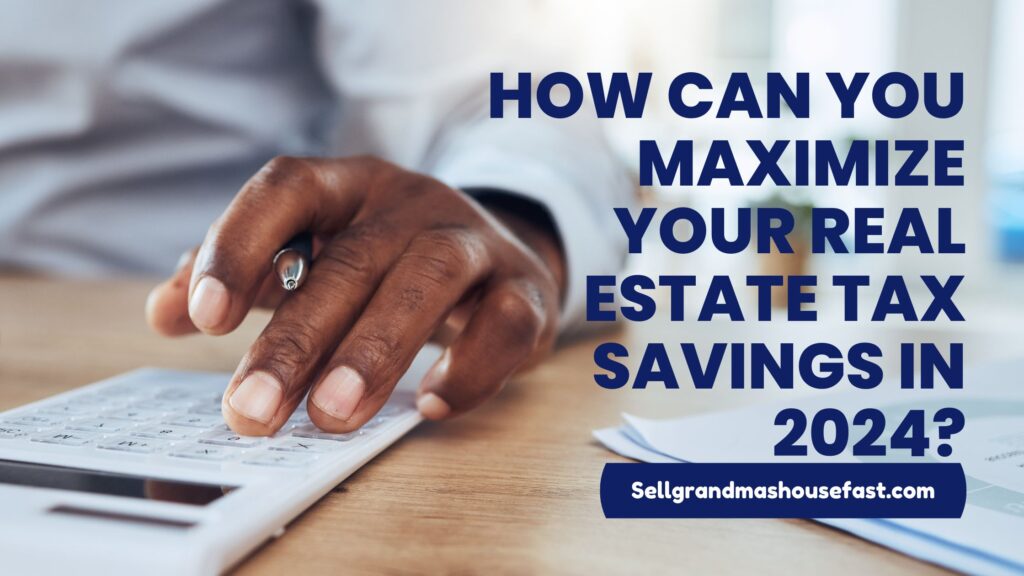 How Can You Maximize Your Real Estate Tax Savings in 2024